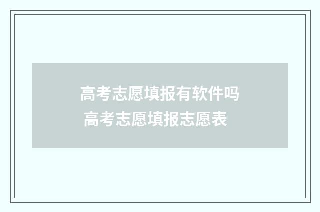 高考志愿填报有软件吗 高考志愿填报志愿表