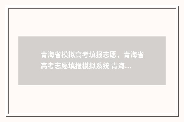 青海省模拟高考填报志愿，青海省高考志愿填报模拟系统 青海省模拟高考语文试卷