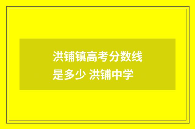 洪铺镇高考分数线是多少 洪铺中学