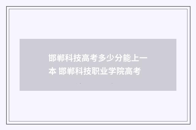 邯郸科技高考多少分能上一本 邯郸科技职业学院高考