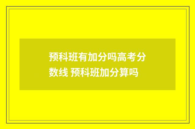 预科班有加分吗高考分数线 预科班加分算吗