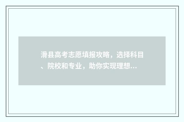 滑县高考志愿填报攻略，选择科目、院校和专业，助你实现理想之路！ 滑县高考地点