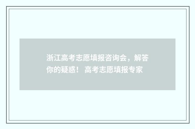 浙江高考志愿填报咨询会，解答你的疑惑！ 高考志愿填报专家