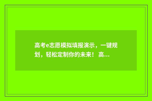 高考e志愿模拟填报演示，一键规划，轻松定制你的未来！ 高考志愿模拟系统免费
