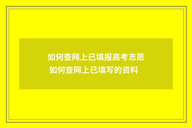 如何查网上已填报高考志愿 如何查网上已填写的资料