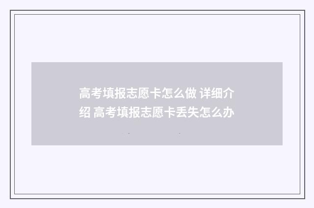 高考填报志愿卡怎么做 详细介绍 高考填报志愿卡丢失怎么办