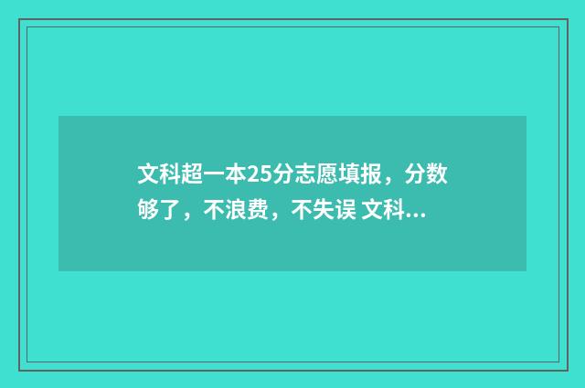 文科超一本25分志愿填报，分数够了，不浪费，不失误 文科超一本多少分能上211