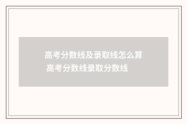 高考分数线及录取线怎么算 高考分数线录取分数线
