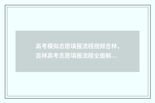 高考模拟志愿填报流程视频吉林，吉林高考志愿填报流程全面解析 高考模拟志愿填报系统官网