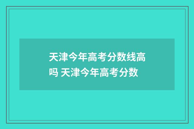 天津今年高考分数线高吗 天津今年高考分数