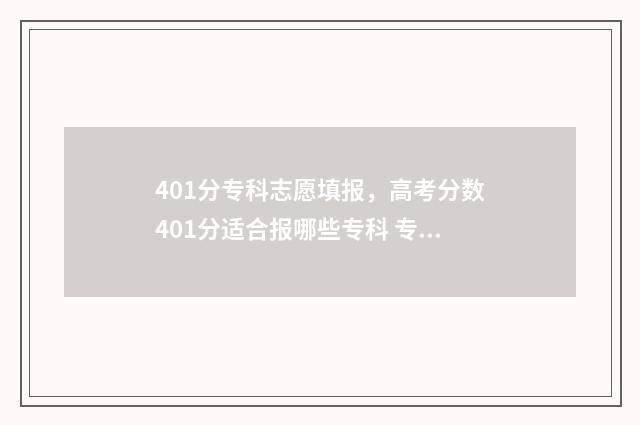 401分专科志愿填报，高考分数401分适合报哪些专科 专科413分报考什么学校合适