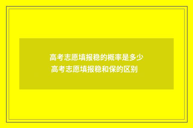 高考志愿填报稳的概率是多少 高考志愿填报稳和保的区别