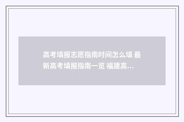 高考填报志愿指南时间怎么填 最新高考填报指南一览 福建高考填报志愿指南