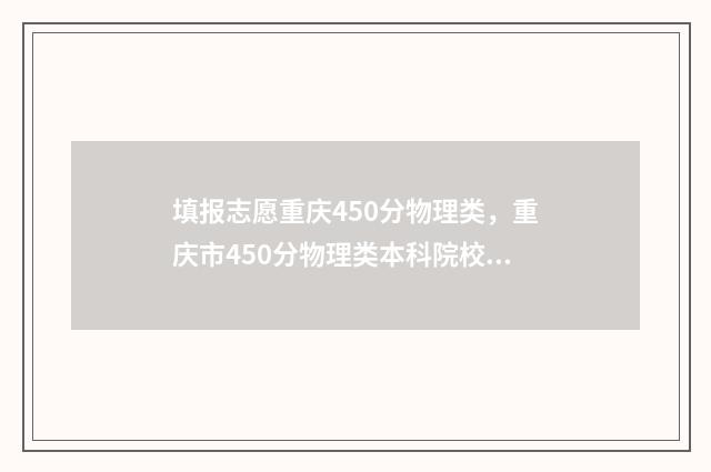 填报志愿重庆450分物理类，重庆市450分物理类本科院校及专业推荐 2021重庆志愿填报表