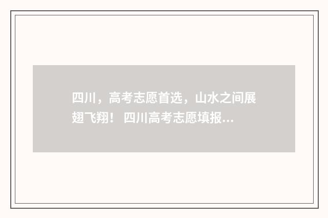 四川，高考志愿首选，山水之间展翅飞翔！ 四川高考志愿填报指南手册