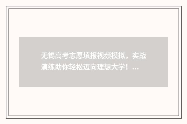 无锡高考志愿填报视频模拟，实战演练助你轻松迈向理想大学！ 无锡高考志愿填报机构排名