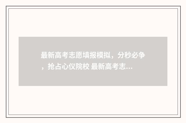 最新高考志愿填报模拟，分秒必争，抢占心仪院校 最新高考志愿填报指南.pdf