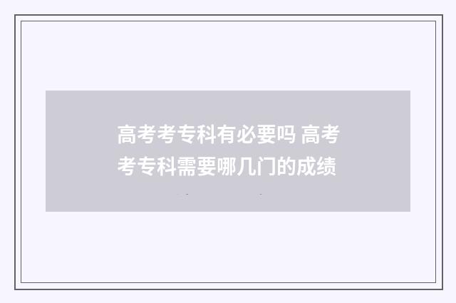 高考考专科有必要吗 高考考专科需要哪几门的成绩
