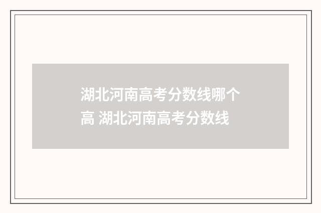 湖北河南高考分数线哪个高 湖北河南高考分数线