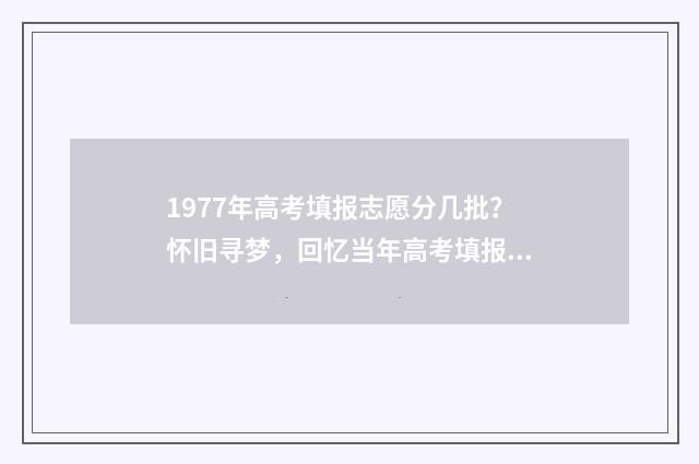 1977年高考填报志愿分几批？怀旧寻梦，回忆当年高考填报志愿 1977年高考情况介绍