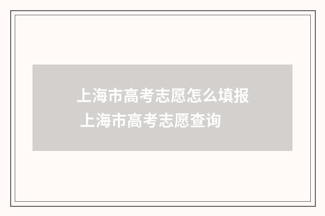 上海市高考志愿怎么填报 上海市高考志愿查询
