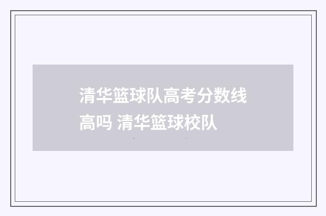 清华篮球队高考分数线高吗 清华篮球校队