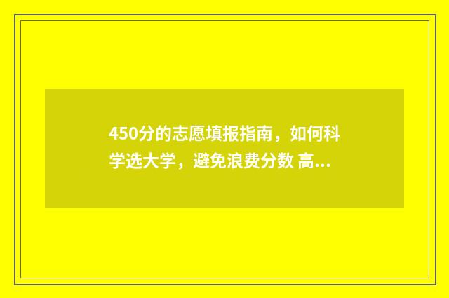 450分的志愿填报指南，如何科学选大学，避免浪费分数 高考志愿填报450报什么专业