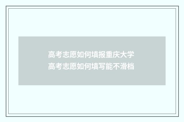 高考志愿如何填报重庆大学 高考志愿如何填写能不滑档