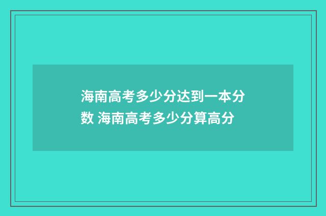 海南高考多少分达到一本分数 海南高考多少分算高分