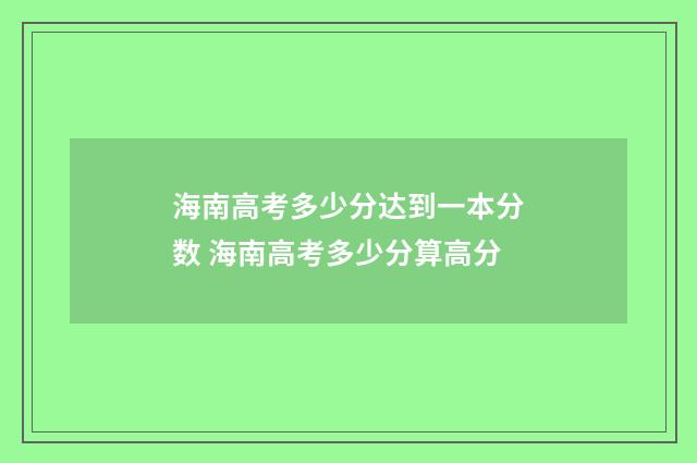 海南高考多少分达到一本分数 海南高考多少分算高分