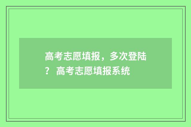 高考志愿填报，多次登陆？ 高考志愿填报系统
