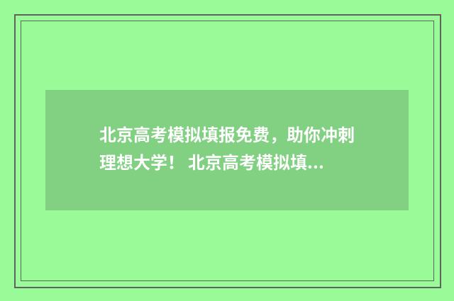 北京高考模拟填报免费，助你冲刺理想大学！ 北京高考模拟填报系统2021