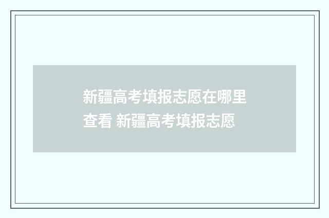 新疆高考填报志愿在哪里查看 新疆高考填报志愿