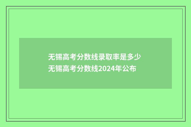 无锡高考分数线录取率是多少 无锡高考分数线2024年公布