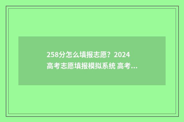 258分怎么填报志愿？2024高考志愿填报模拟系统 高考志愿填报518怎么填