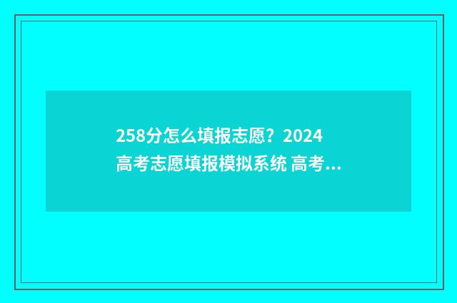 258分怎么填报志愿？2024高考志愿填报模拟系统 高考志愿填报518怎么填