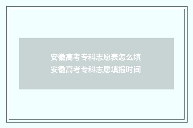 安徽高考专科志愿表怎么填 安徽高考专科志愿填报时间