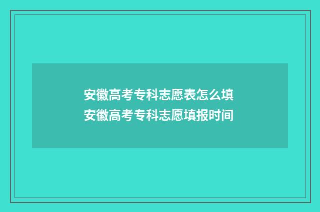 安徽高考专科志愿表怎么填 安徽高考专科志愿填报时间