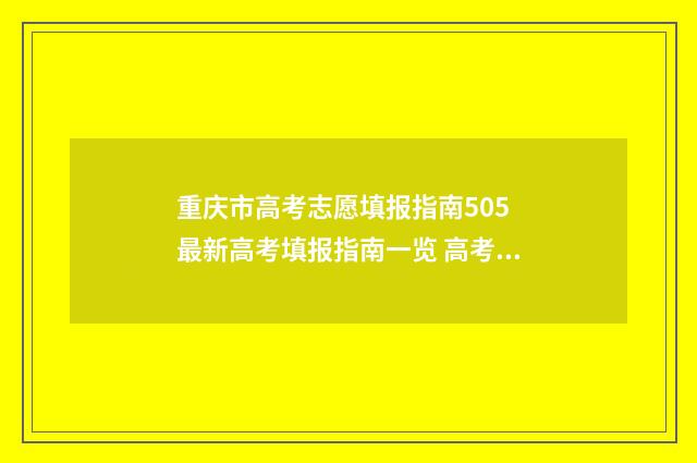 重庆市高考志愿填报指南505 最新高考填报指南一览 高考志愿报考指南