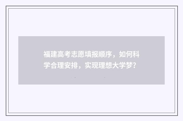 福建高考志愿填报顺序，如何科学合理安排，实现理想大学梦？