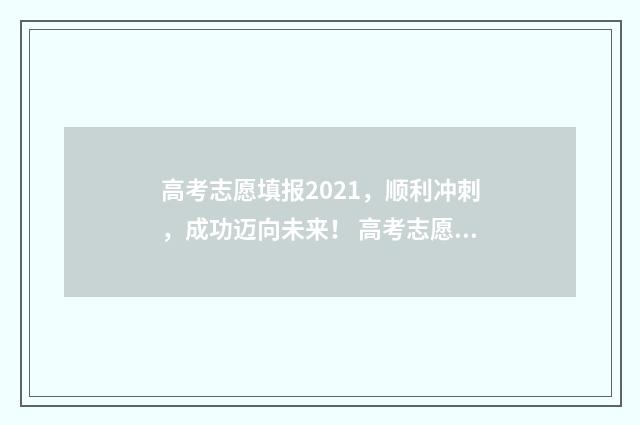 高考志愿填报2021，顺利冲刺，成功迈向未来！ 高考志愿填报2020