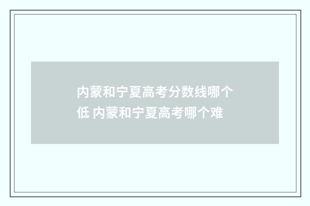 内蒙和宁夏高考分数线哪个低 内蒙和宁夏高考哪个难