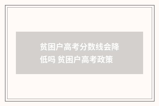 贫困户高考分数线会降低吗 贫困户高考政策