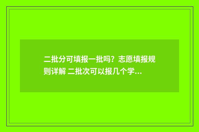 二批分可填报一批吗？志愿填报规则详解 二批次可以报几个学校几个专业