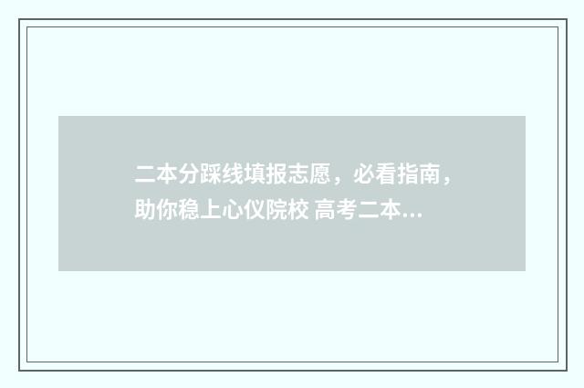 二本分踩线填报志愿，必看指南，助你稳上心仪院校 高考二本踩线能否被录取