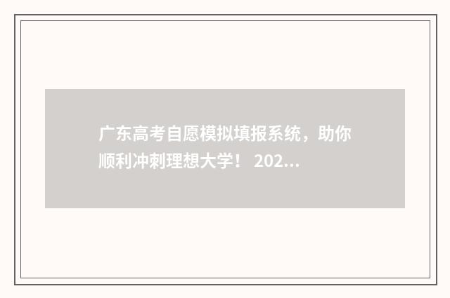 广东高考自愿模拟填报系统，助你顺利冲刺理想大学！ 2020高考广东志愿模拟填报网址