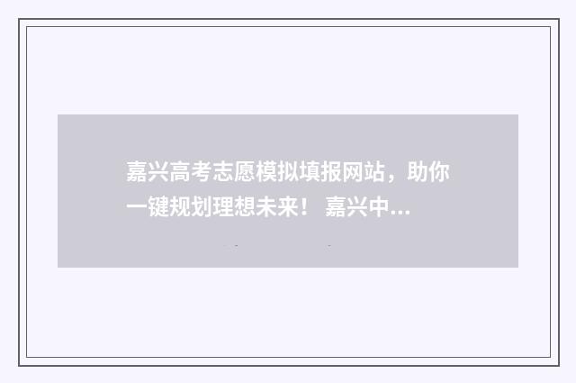 嘉兴高考志愿模拟填报网站，助你一键规划理想未来！ 嘉兴中考填志愿