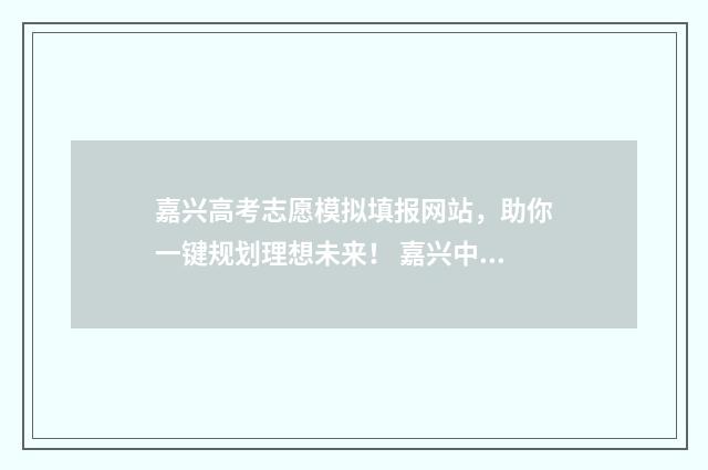 嘉兴高考志愿模拟填报网站，助你一键规划理想未来！ 嘉兴中考填志愿