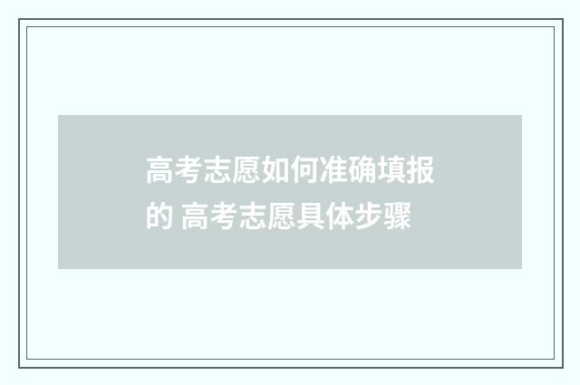 高考志愿如何准确填报的 高考志愿具体步骤