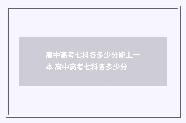 高中高考七科各多少分能上一本 高中高考七科各多少分
